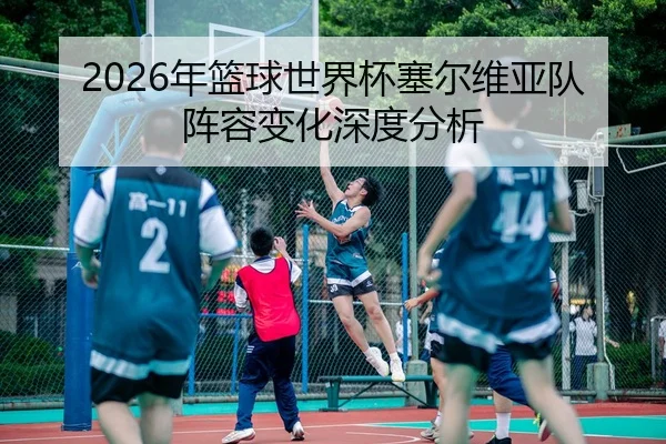 2026年篮球世界杯塞尔维亚队阵容变化深度分析