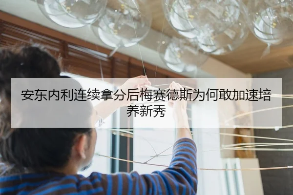安东内利连续拿分后梅赛德斯为何敢加速培养新秀