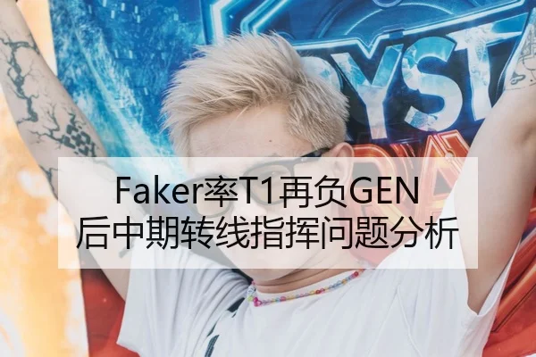 Faker率T1再负GEN后中期转线指挥问题分析