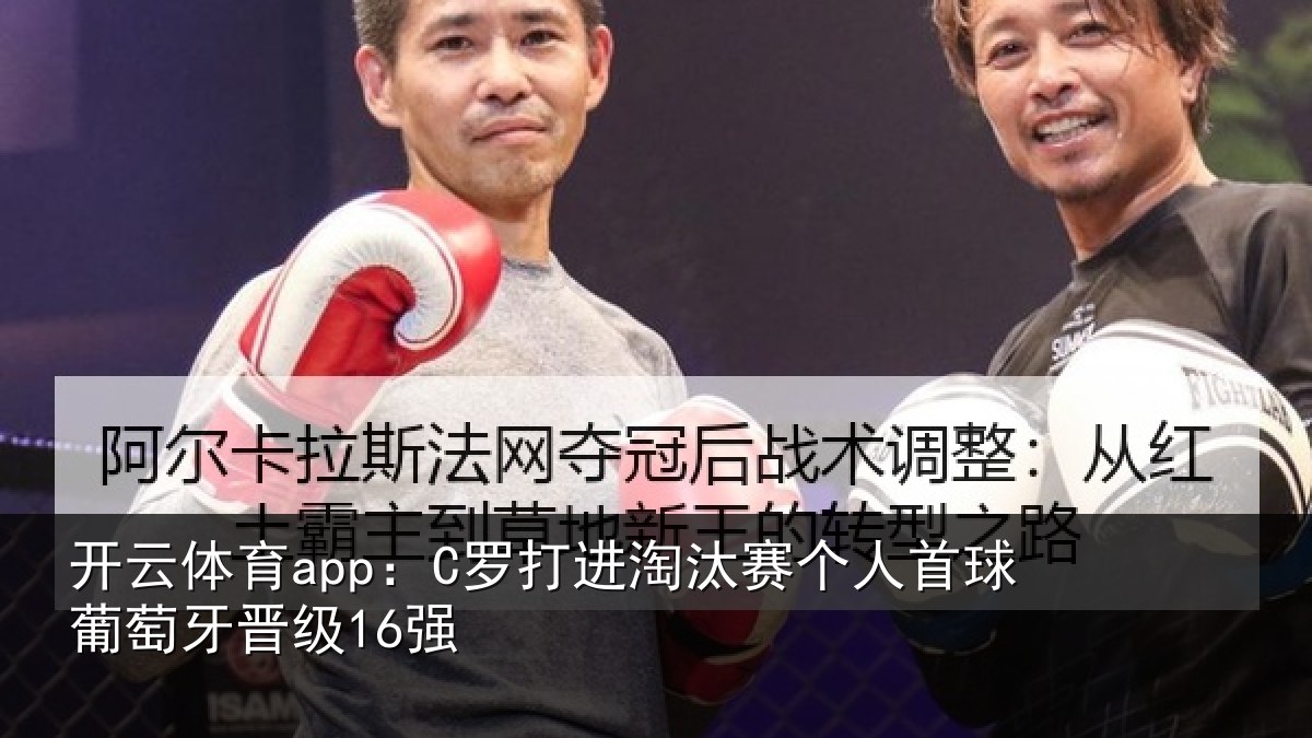开云体育app：C罗打进淘汰赛个人首球葡萄牙晋级16强