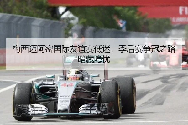 梅西迈阿密国际友谊赛低迷，季后赛争冠之路暗藏隐忧