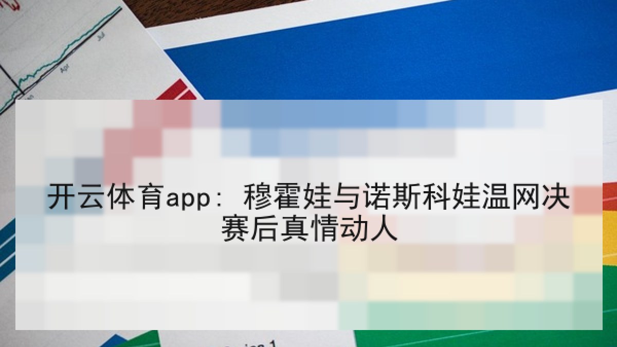 开云体育app: 穆霍娃与诺斯科娃温网决赛后真情动人