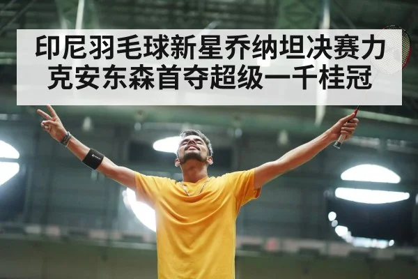 印尼羽毛球新星乔纳坦决赛力克安东森首夺超级一千桂冠