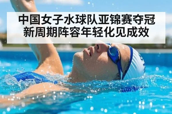 中国女子水球队亚锦赛夺冠 新周期阵容年轻化见成效