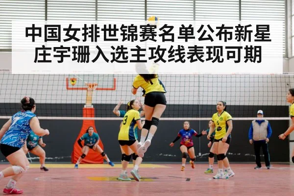 中国女排世锦赛名单公布新星庄宇珊入选主攻线表现可期