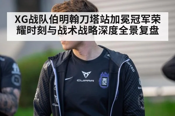 XG战队伯明翰刀塔站加冕冠军荣耀时刻与战术战略深度全景复盘